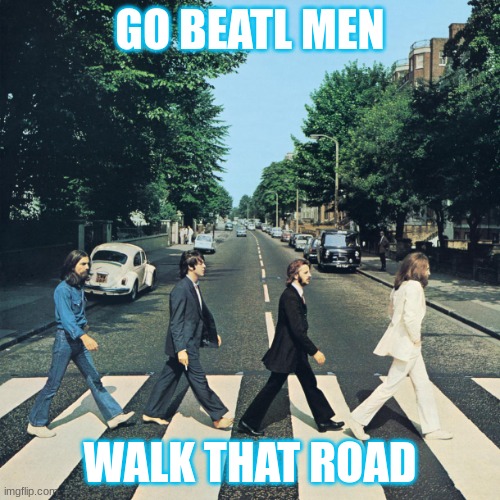 The beatles | GO BEATL MEN; WALK THAT ROAD | image tagged in the beatles | made w/ Imgflip meme maker