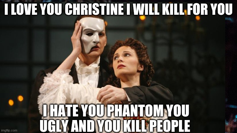 mmm | I LOVE YOU CHRISTINE I WILL KILL FOR YOU; I HATE YOU PHANTOM YOU UGLY AND YOU KILL PEOPLE | image tagged in hmmm | made w/ Imgflip meme maker