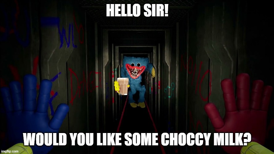 Choccy milk | HELLO SIR! WOULD YOU LIKE SOME CHOCCY MILK? | image tagged in first time playing poppy playtime | made w/ Imgflip meme maker