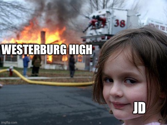 If you know, you know ;) | WESTERBURG HIGH; JD | image tagged in memes,disaster girl,heathers | made w/ Imgflip meme maker