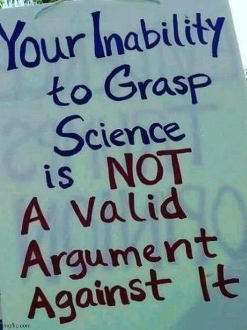 your inability 2 grasp science isn't a valid argument against it | image tagged in your inability 2 grasp science isn't a valid argument against it | made w/ Imgflip meme maker