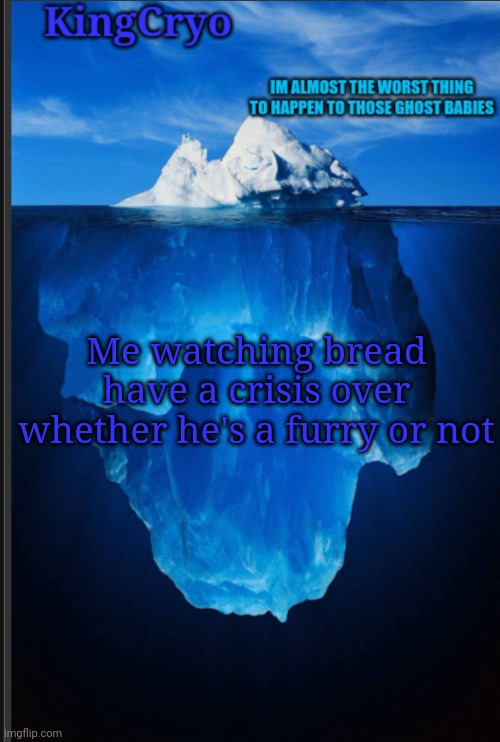 It's quite funny | Me watching bread have a crisis over whether he's a furry or not | image tagged in the icy temp | made w/ Imgflip meme maker
