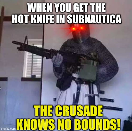 Subnautica Crusader Memes | WHEN YOU GET THE HOT KNIFE IN SUBNAUTICA; THE CRUSADE KNOWS NO BOUNDS! | image tagged in crusader knight with m60 machine gun | made w/ Imgflip meme maker