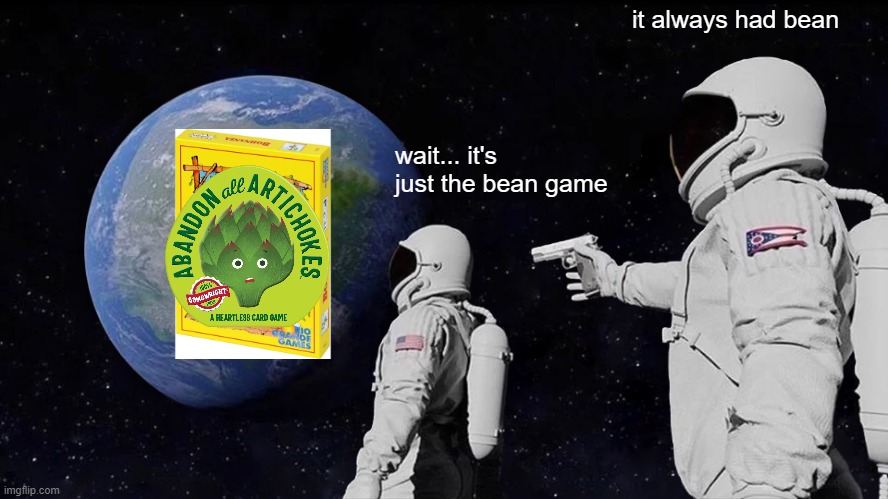 It always had bean | it always had bean; wait... it's just the bean game | image tagged in memes,always has been | made w/ Imgflip meme maker