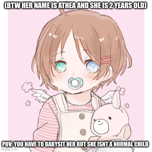 rp | (BTW HER NAME IS ATHEA AND SHE IS 2 YEARS OLD); POV: YOU HAVE TO BABYSIT HER BUT SHE ISNT A NORMAL CHILD | made w/ Imgflip meme maker