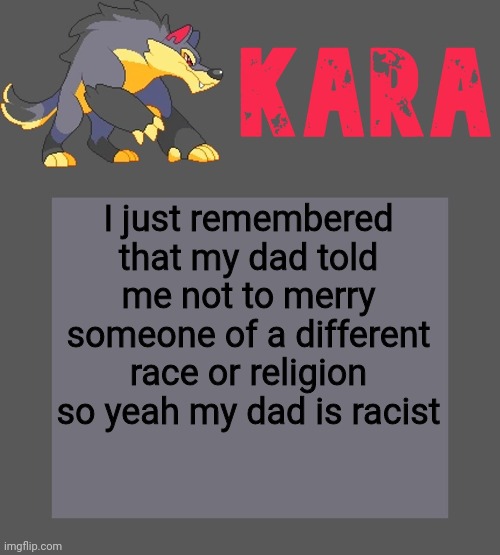 Kara's Luminex temp | I just remembered that my dad told me not to merry someone of a different race or religion so yeah my dad is racist | image tagged in kara's luminex temp | made w/ Imgflip meme maker