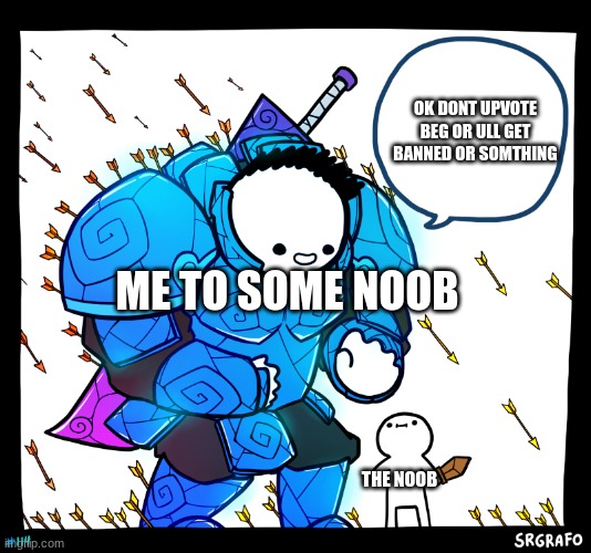 can u agree? | OK DONT UPVOTE BEG OR ULL GET BANNED OR SOMTHING; ME TO SOME NOOB; THE NOOB | image tagged in relatable,sus,never gonna give you up,never gonna let you down,oh wow are you actually reading these tags,stop reading the tags | made w/ Imgflip meme maker