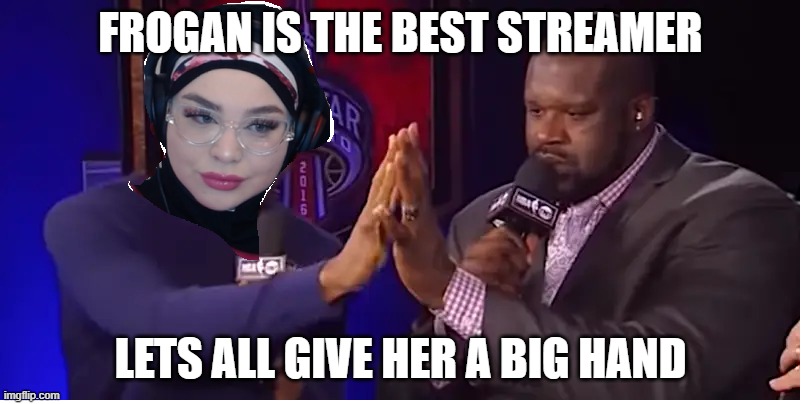 FROGAN IS THE BEST STREAMER; LETS ALL GIVE HER A BIG HAND | image tagged in frogan | made w/ Imgflip meme maker