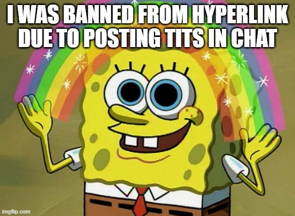 Imagination Spongebob | I WAS BANNED FROM HYPERLINK DUE TO POSTING TITS IN CHAT | image tagged in memes,imagination spongebob | made w/ Imgflip meme maker