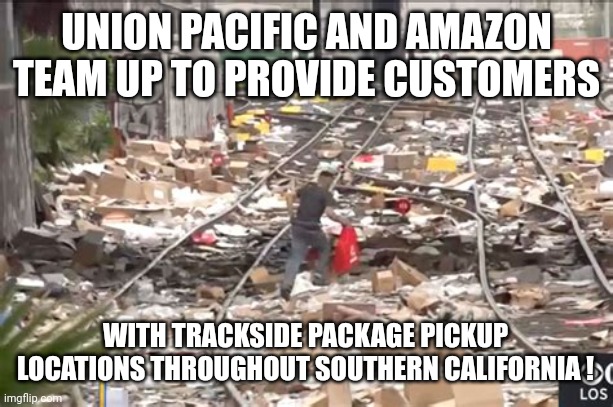 AMAZON TRACKSIDE PACKAGE DELIVERY |  UNION PACIFIC AND AMAZON TEAM UP TO PROVIDE CUSTOMERS; WITH TRACKSIDE PACKAGE PICKUP LOCATIONS THROUGHOUT SOUTHERN CALIFORNIA ! | image tagged in union pacific amazon team up,train,looting,funny memes,amazon,track | made w/ Imgflip meme maker