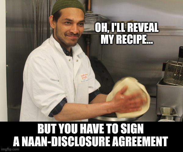 Ba dum tsss | OH, I'LL REVEAL MY RECIPE... BUT YOU HAVE TO SIGN A NAAN-DISCLOSURE AGREEMENT | image tagged in funny,lol so funny,breaking news | made w/ Imgflip meme maker