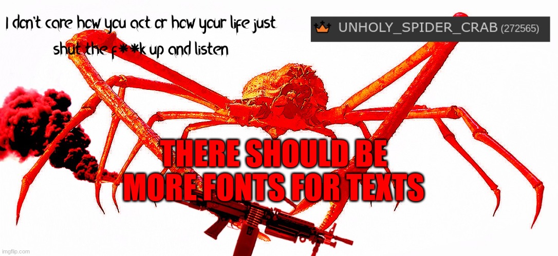 anyone agree? also my new template | THERE SHOULD BE MORE FONTS FOR TEXTS | image tagged in unholy spider crab template,hehe,yes,indeed,crab,fonts | made w/ Imgflip meme maker