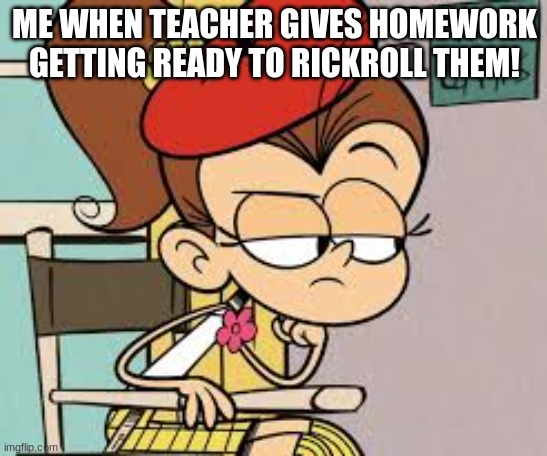 When teacher gives homework! | ME WHEN TEACHER GIVES HOMEWORK GETTING READY TO RICKROLL THEM! | image tagged in luan loud analysing | made w/ Imgflip meme maker