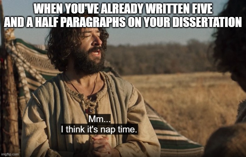 The Chosen | WHEN YOU'VE ALREADY WRITTEN FIVE AND A HALF PARAGRAPHS ON YOUR DISSERTATION | image tagged in the chosen | made w/ Imgflip meme maker