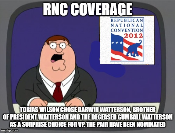 Now on to the general election | RNC COVERAGE; TOBIAS WILSON CHOSE DARWIN WATTERSON, BROTHER OF PRESIDENT WATTERSON AND THE DECEASED GUMBALL WATTERSON AS A SURPRISE CHOICE FOR VP. THE PAIR HAVE BEEN NOMINATED | image tagged in news news | made w/ Imgflip meme maker