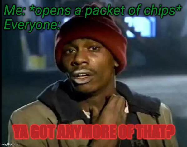Y'all Got Any More Of That | Me: *opens a packet of chips*
Everyone:; YA GOT ANYMORE OF THAT? | image tagged in memes,y'all got any more of that | made w/ Imgflip meme maker