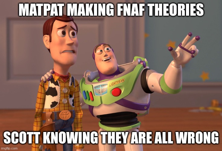 your mom |  MATPAT MAKING FNAF THEORIES; SCOTT KNOWING THEY ARE ALL WRONG | image tagged in memes,x x everywhere | made w/ Imgflip meme maker
