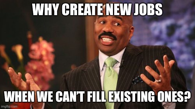 Steve Harvey Meme | WHY CREATE NEW JOBS WHEN WE CAN’T FILL EXISTING ONES? | image tagged in memes,steve harvey | made w/ Imgflip meme maker