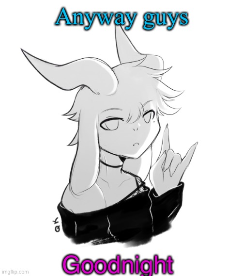 Gn | Anyway guys; Goodnight | image tagged in asriel temp | made w/ Imgflip meme maker