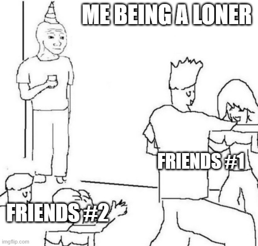 Me being in school be like | ME BEING A LONER; FRIENDS #1; FRIENDS #2 | image tagged in party loner | made w/ Imgflip meme maker
