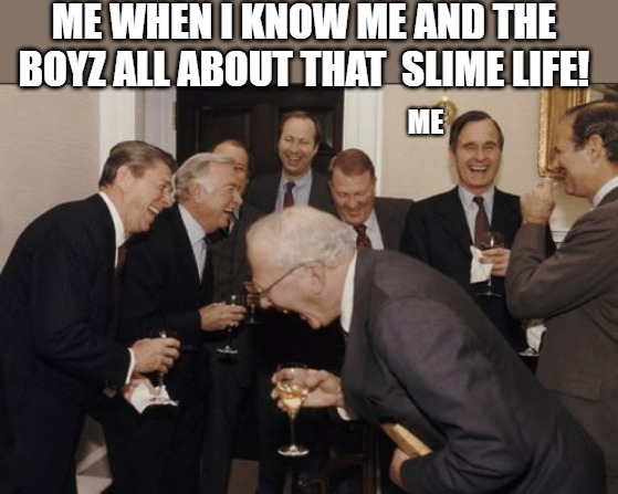 the click!! | ME WHEN I KNOW ME AND THE BOYZ ALL ABOUT THAT  SLIME LIFE! ME | image tagged in memes,laughing men in suits | made w/ Imgflip meme maker