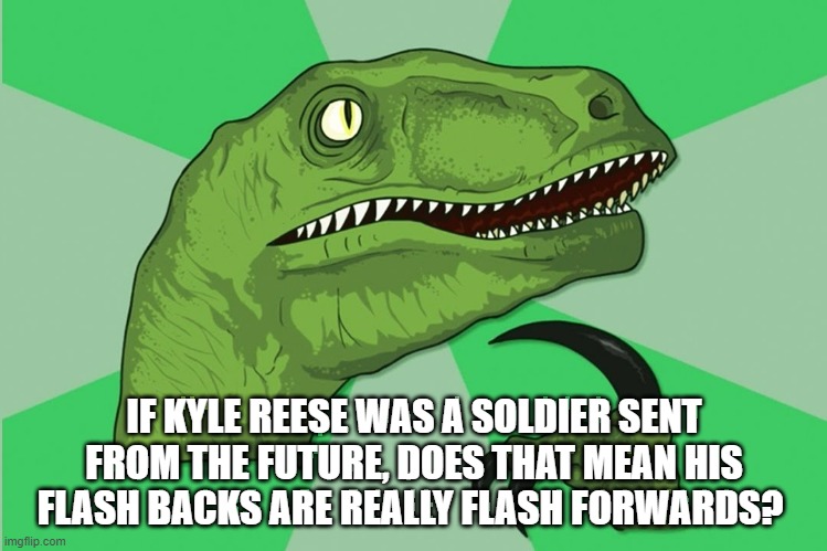 new philosoraptor | IF KYLE REESE WAS A SOLDIER SENT FROM THE FUTURE, DOES THAT MEAN HIS FLASH BACKS ARE REALLY FLASH FORWARDS? | image tagged in new philosoraptor | made w/ Imgflip meme maker