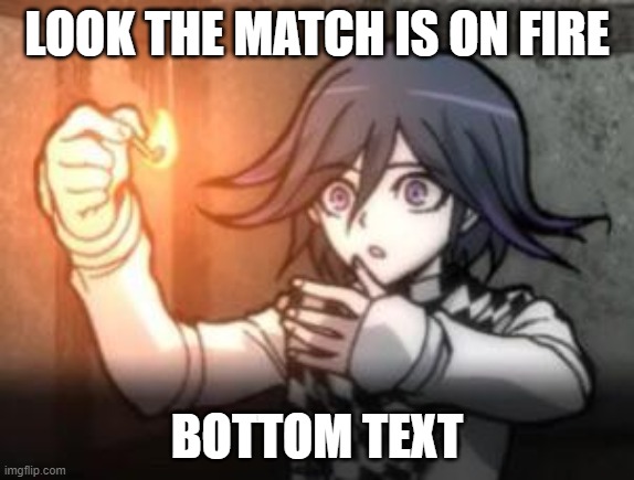 :o | LOOK THE MATCH IS ON FIRE; BOTTOM TEXT | image tagged in kokichi o | made w/ Imgflip meme maker