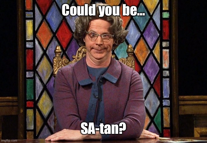 The Church Lady | Could you be… SA-tan? | image tagged in the church lady | made w/ Imgflip meme maker