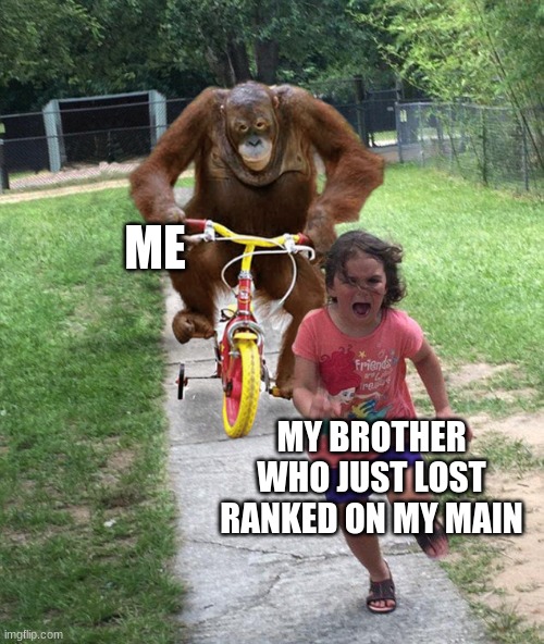 BOY YOU DARE?!?!??!?!?!??!?!??!?!? |  ME; MY BROTHER WHO JUST LOST RANKED ON MY MAIN | image tagged in orangutan chasing girl on a tricycle | made w/ Imgflip meme maker
