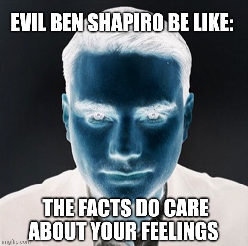 Evil Ben Shapiro Be Like: | EVIL BEN SHAPIRO BE LIKE:; THE FACTS DO CARE ABOUT YOUR FEELINGS | image tagged in political meme | made w/ Imgflip meme maker