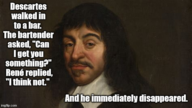"I Think Therefore I Am"--Descartes | image tagged in descartes,philosophy,existence,futilism,existential joke | made w/ Imgflip meme maker