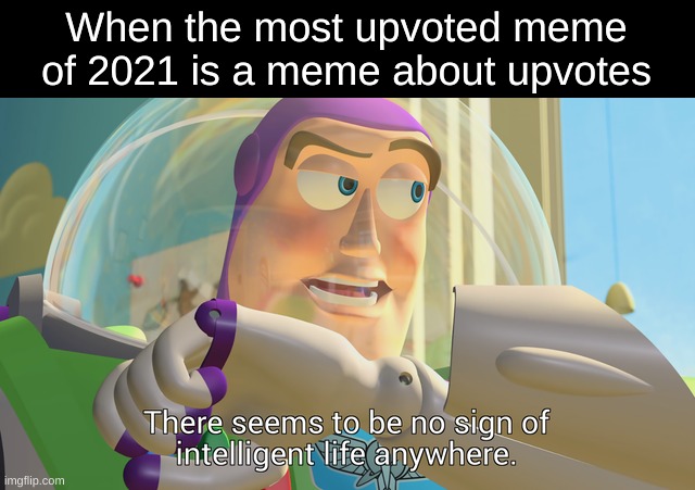 There seems to be no sign of intelligent life anywhere | When the most upvoted meme of 2021 is a meme about upvotes | image tagged in there seems to be no sign of intelligent life anywhere | made w/ Imgflip meme maker