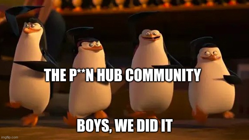 we did it boys | THE P**N HUB COMMUNITY BOYS, WE DID IT | image tagged in we did it boys | made w/ Imgflip meme maker