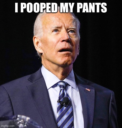 I pooped | I POOPED MY PANTS | image tagged in joe biden | made w/ Imgflip meme maker