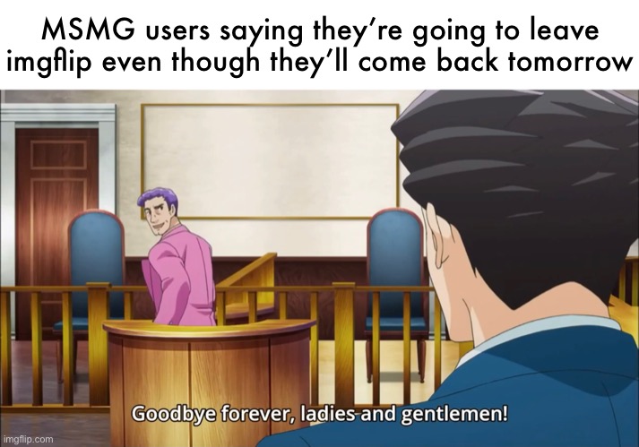 MSMG users saying they’re going to leave imgflip even though they’ll come back tomorrow | made w/ Imgflip meme maker