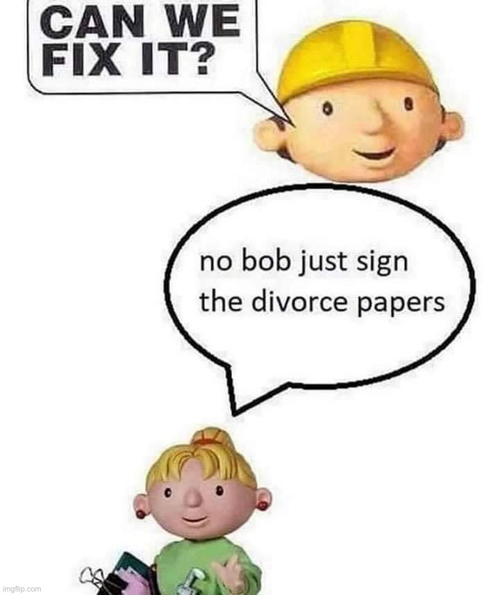 Bob the builder gets divorced | image tagged in bob the builder gets divorced | made w/ Imgflip meme maker