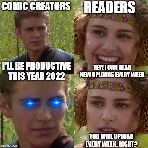 New Year Resolution? | COMIC CREATORS; READERS; I'LL BE PRODUCTIVE THIS YEAR 2022; YEY! I CAN READ NEW UPLOADS EVERY WEEK; YOU WILL UPLOAD EVERY WEEK, RIGHT? | image tagged in anakin padme 4 panel | made w/ Imgflip meme maker