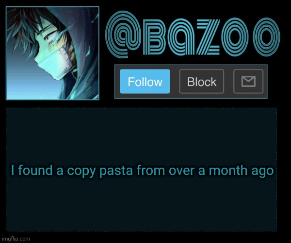 Bazookas e account temp reupload | I found a copy pasta from over a month ago | image tagged in bazookas e account temp reupload | made w/ Imgflip meme maker