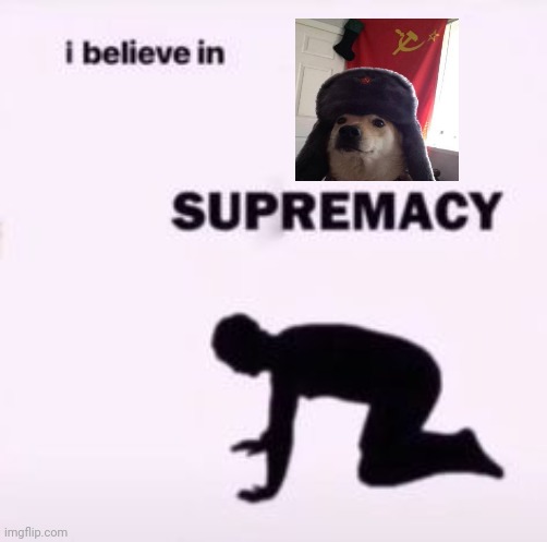 I believe in supremacy | image tagged in i believe in supremacy | made w/ Imgflip meme maker