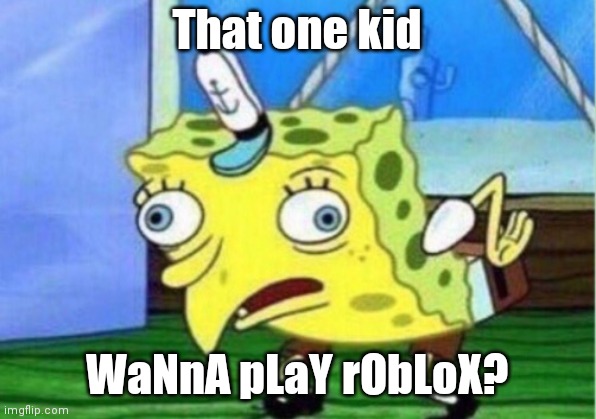 Mocking Spongebob Meme | That one kid; WaNnA pLaY rObLoX? | image tagged in memes,mocking spongebob | made w/ Imgflip meme maker
