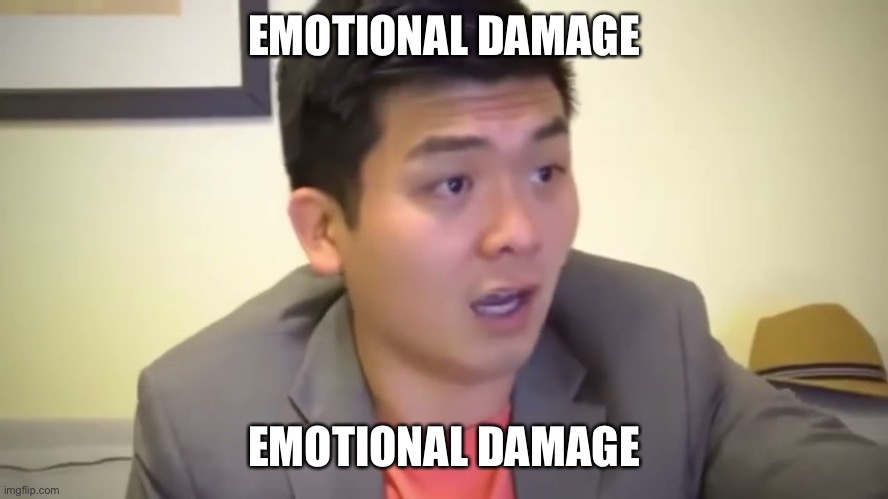 Emotional Damage | EMOTIONAL DAMAGE; EMOTIONAL DAMAGE | image tagged in emotional damage | made w/ Imgflip meme maker