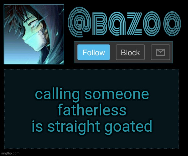 Bazookas e account temp reupload | calling someone fatherless is straight goated | image tagged in bazookas e account temp reupload | made w/ Imgflip meme maker