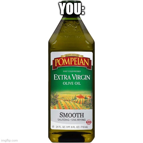 Also me: | YOU: | image tagged in extra virgin | made w/ Imgflip meme maker