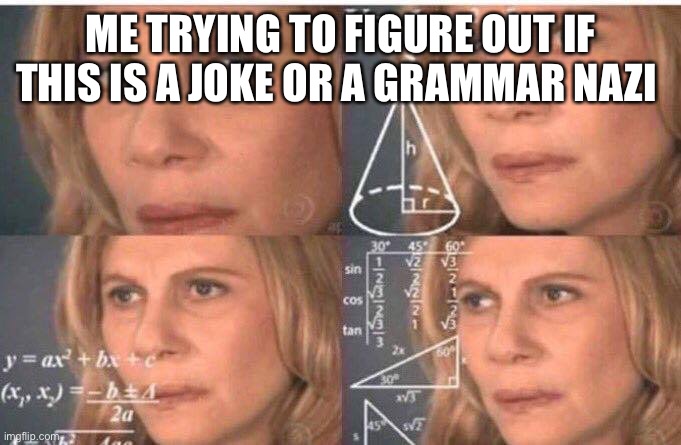 Math lady/Confused lady | ME TRYING TO FIGURE OUT IF THIS IS A JOKE OR A GRAMMAR NAZI | image tagged in math lady/confused lady | made w/ Imgflip meme maker