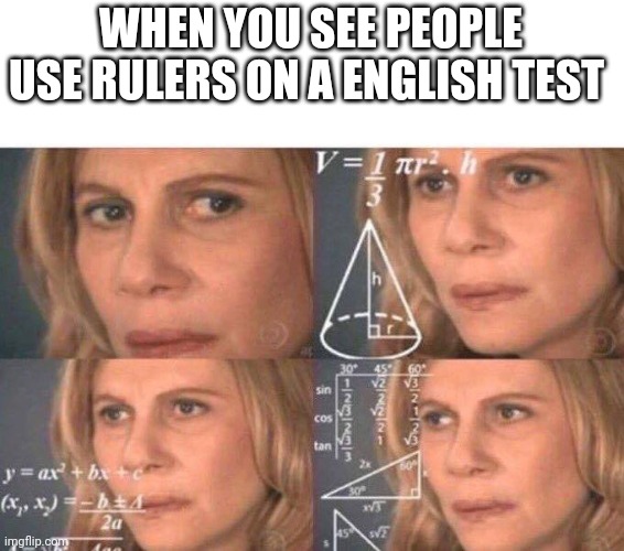 Math lady/Confused lady | WHEN YOU SEE PEOPLE USE RULERS ON A ENGLISH TEST | image tagged in math lady/confused lady | made w/ Imgflip meme maker