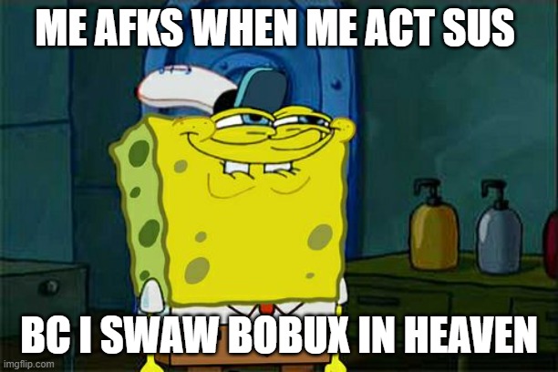 Don't You Squidward Meme | ME AFKS WHEN ME ACT SUS; BC I SWAW BOBUX IN HEAVEN | image tagged in memes,don't you squidward | made w/ Imgflip meme maker