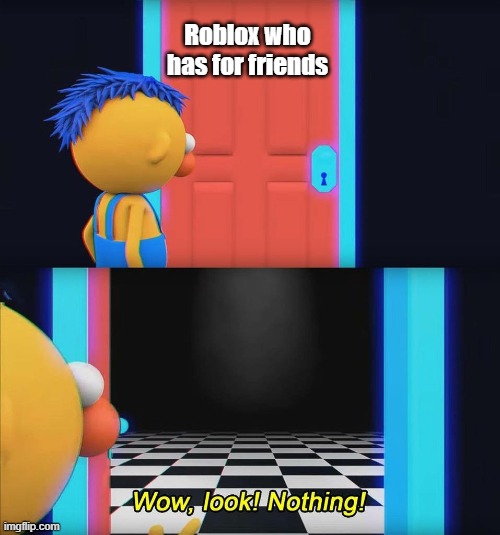 I was a good game, Roblox? | Roblox who has for friends | image tagged in wow look nothing,memes | made w/ Imgflip meme maker