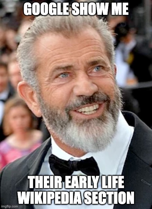 Google Show Me Their Early Life Wikipedia Section | GOOGLE SHOW ME; THEIR EARLY LIFE WIKIPEDIA SECTION | image tagged in early,wiki,wikipedia,mel gibson,shitpost | made w/ Imgflip meme maker