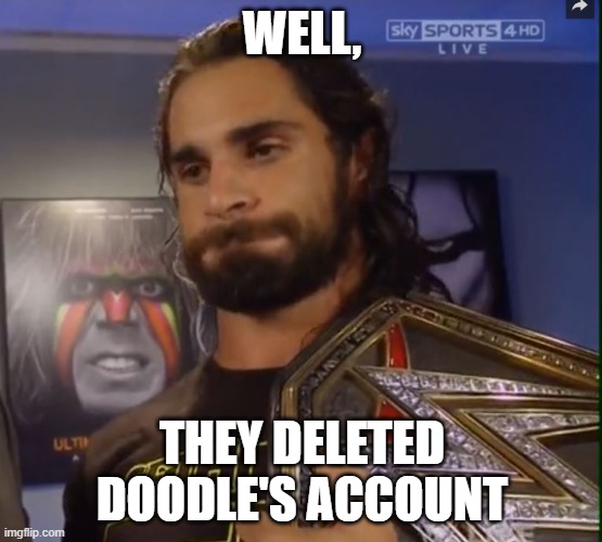 we were too late | WELL, THEY DELETED DOODLE'S ACCOUNT | image tagged in seth rollins wwe | made w/ Imgflip meme maker