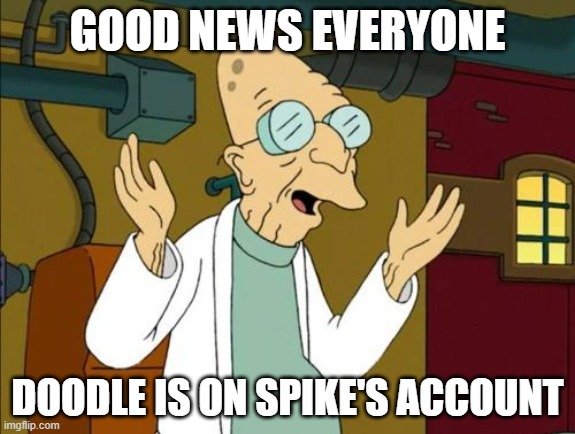 Good News Professor  | GOOD NEWS EVERYONE; DOODLE IS ON SPIKE'S ACCOUNT | image tagged in good news professor | made w/ Imgflip meme maker